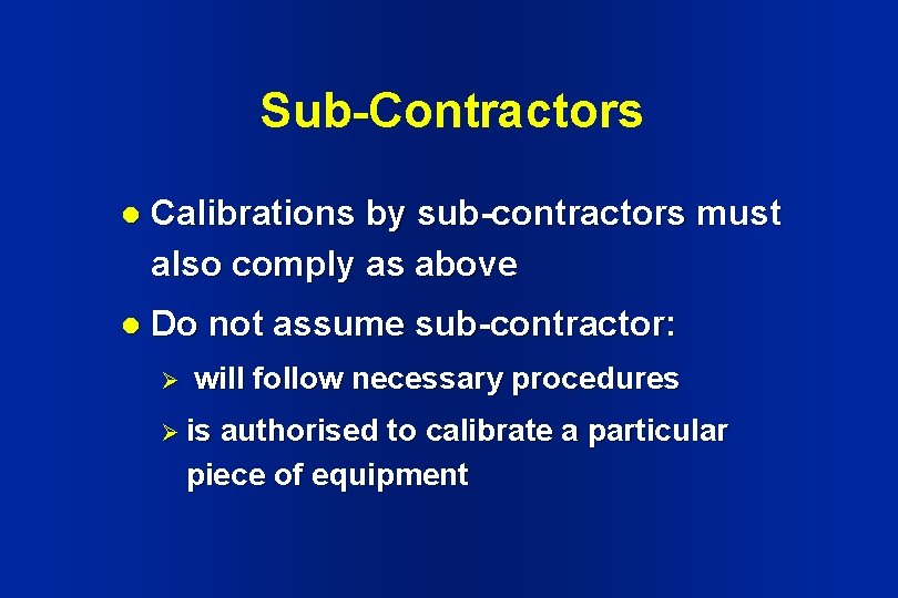 Sub-Contractors l Calibrations by sub-contractors must also comply as above l Do not assume