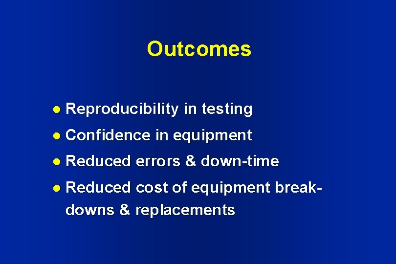 Outcomes l Reproducibility in testing l Confidence in equipment l Reduced errors & down-time