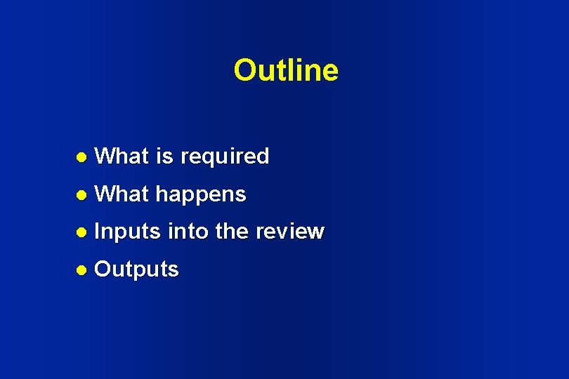 Outline l What is required l What happens l Inputs into the review l