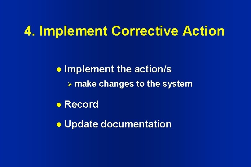 4. Implement Corrective Action l Implement the action/s Ø make changes to the system