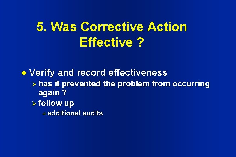 5. Was Corrective Action Effective ? l Verify and record effectiveness Ø has it