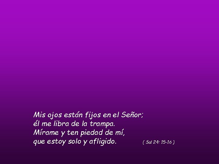 Mis ojos están fijos en el Señor; él me libra de la trampa. Mírame