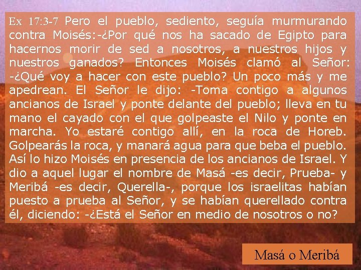 Ex 17: 3 -7 Pero el pueblo, sediento, seguía murmurando contra Moisés: -¿Por qué