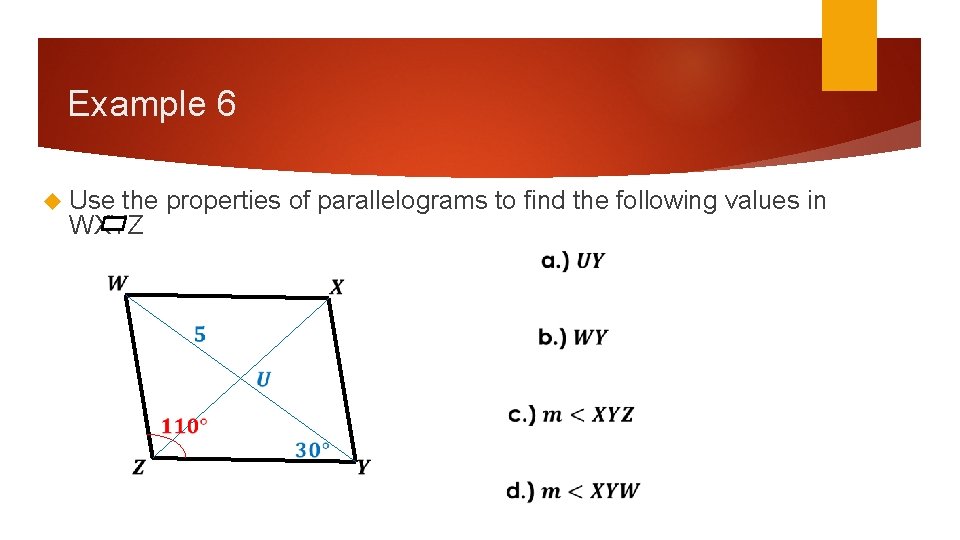 Example 6 Use the properties of parallelograms to find the following values in WXYZ Example 6 Use the properties of parallelograms to find the following values in WXYZ