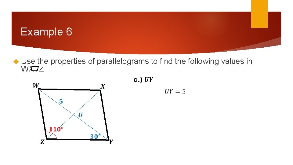 Example 6 Use the properties of parallelograms to find the following values in WXYZ Example 6 Use the properties of parallelograms to find the following values in WXYZ