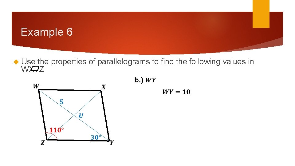 Example 6 Use the properties of parallelograms to find the following values in WXYZ Example 6 Use the properties of parallelograms to find the following values in WXYZ