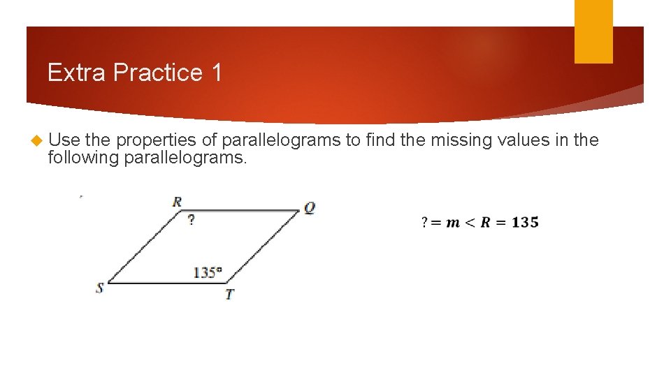 Extra Practice 1 Use the properties of parallelograms to find the missing values in Extra Practice 1 Use the properties of parallelograms to find the missing values in