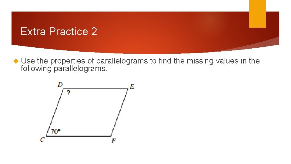 Extra Practice 2 Use the properties of parallelograms to find the missing values in Extra Practice 2 Use the properties of parallelograms to find the missing values in