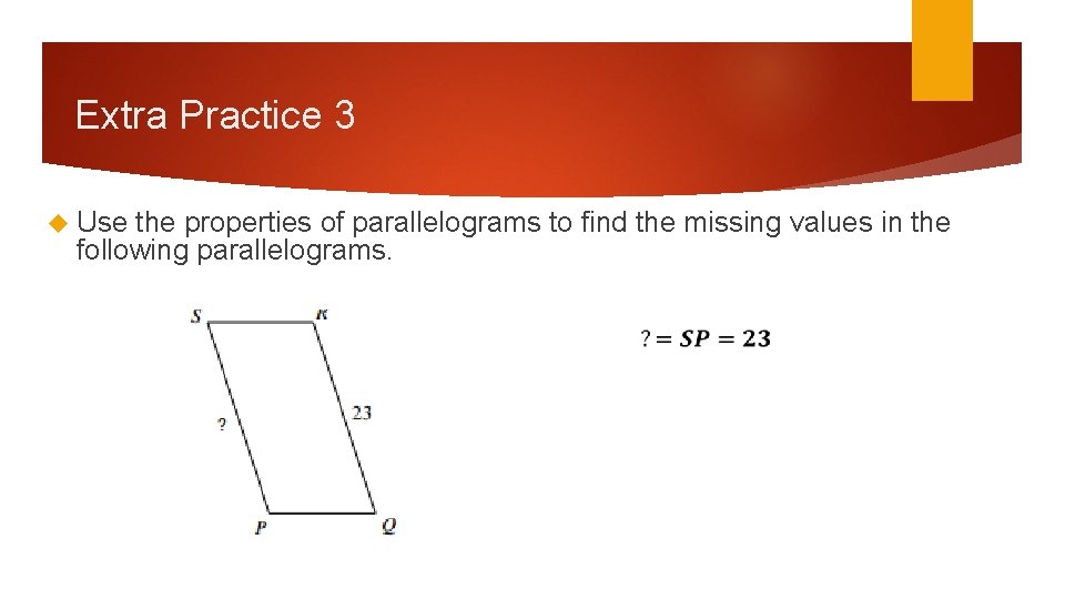 Extra Practice 3 Use the properties of parallelograms to find the missing values in Extra Practice 3 Use the properties of parallelograms to find the missing values in