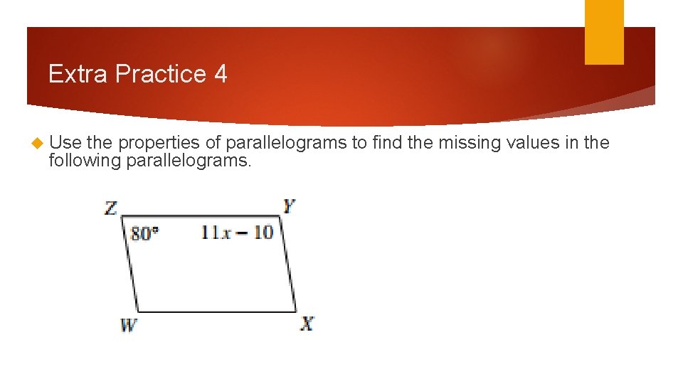 Extra Practice 4 Use the properties of parallelograms to find the missing values in Extra Practice 4 Use the properties of parallelograms to find the missing values in