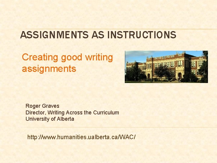 ASSIGNMENTS AS INSTRUCTIONS Creating good writing assignments Roger Graves Director, Writing Across the Curriculum