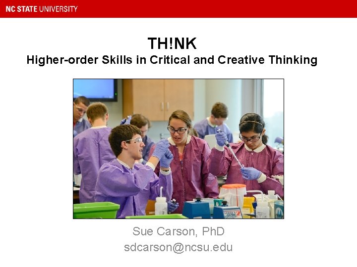 TH!NK Higher-order Skills in Critical and Creative Thinking Sue Carson, Ph. D sdcarson@ncsu. edu