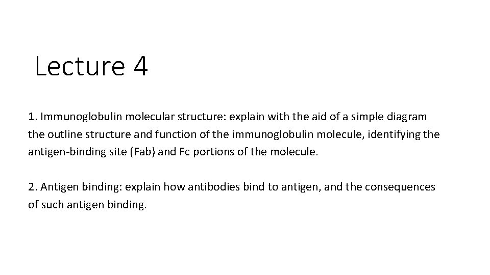Lecture 4 1. Immunoglobulin molecular structure: explain with the aid of a simple diagram Lecture 4 1. Immunoglobulin molecular structure: explain with the aid of a simple diagram