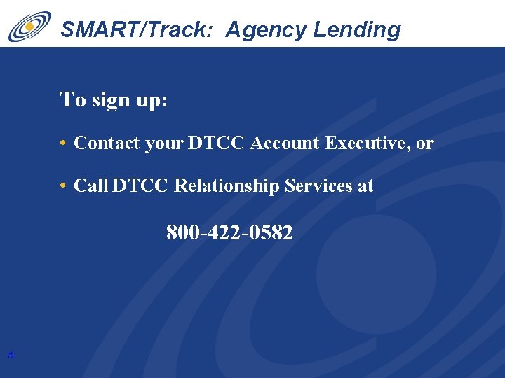 SMART/Track: Agency Lending Disclosure To sign up: • Contact your DTCC Account Executive, or