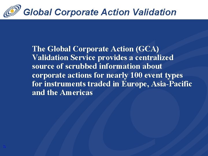 Global Corporate Action Validation Service 27 The Global Corporate Action (GCA) Validation Service provides