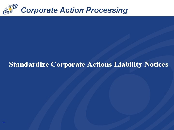 Corporate Action Processing Innovations 3 Standardize Corporate Actions Liability Notices 