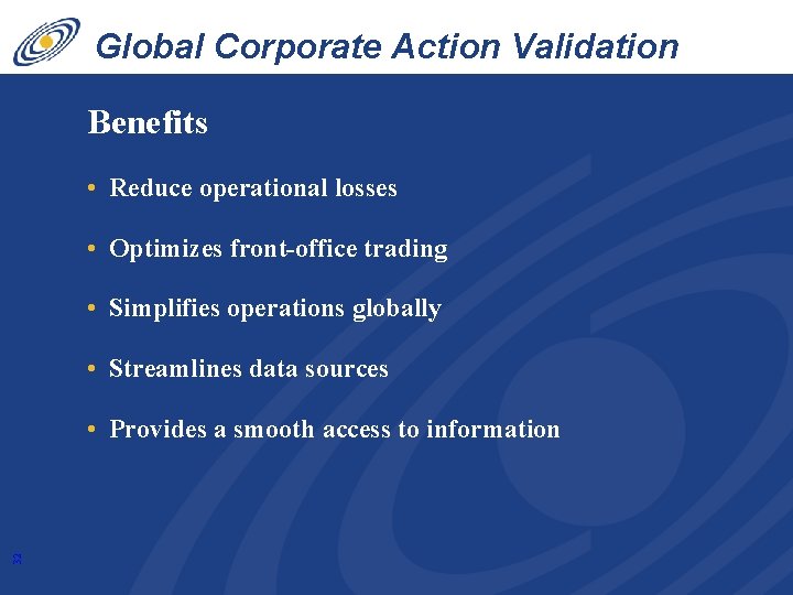 Global Corporate Action Validation Service Benefits • Reduce operational losses • Optimizes front-office trading