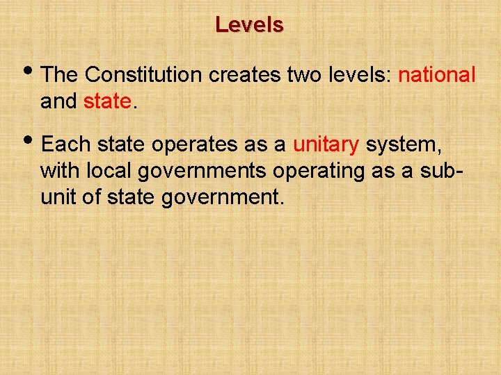 Levels • The Constitution creates two levels: national and state. • Each state operates