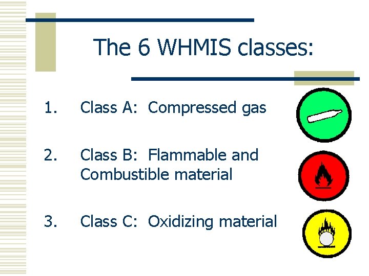 The 6 WHMIS classes: 1. Class A: Compressed gas 2. Class B: Flammable and