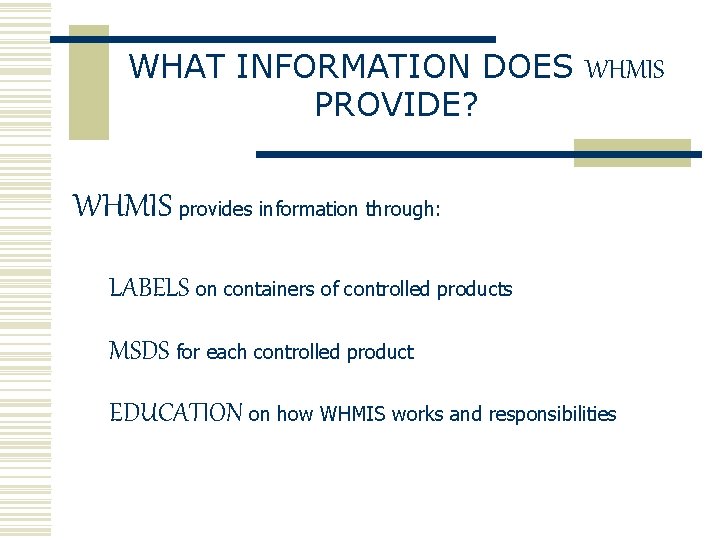 WHAT INFORMATION DOES WHMIS PROVIDE? WHMIS provides information through: LABELS on containers of controlled