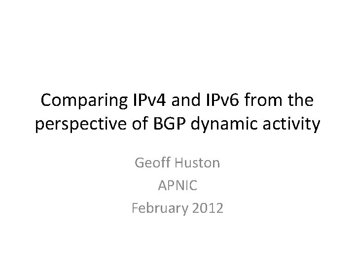 Comparing IPv 4 and IPv 6 from the perspective of BGP dynamic activity Geoff