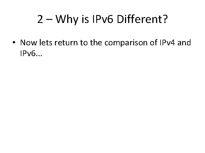 2 – Why is IPv 6 Different? • Now lets return to the comparison