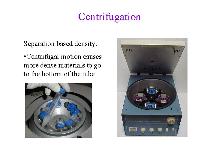 Centrifugation Separation based density. • Centrifugal motion causes more dense materials to go to