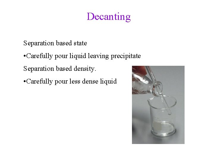 Decanting Separation based state • Carefully pour liquid leaving precipitate Separation based density. •