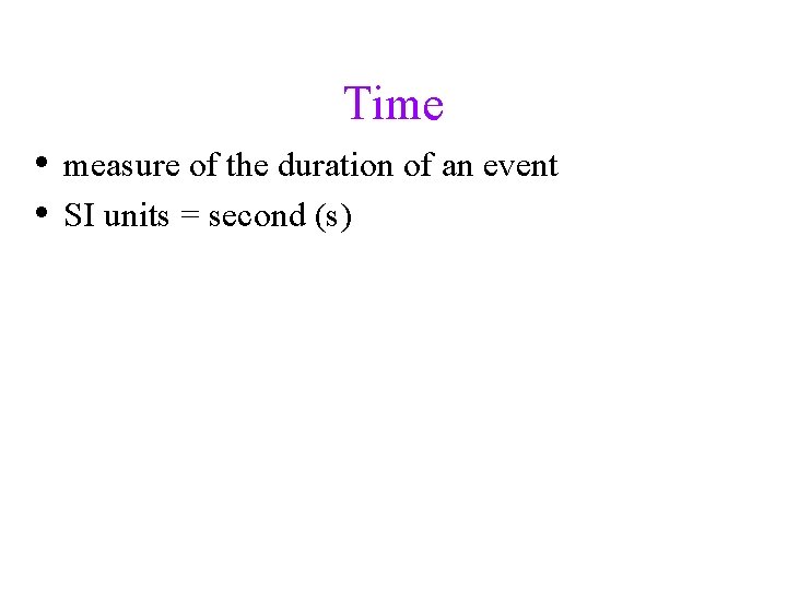 Time • measure of the duration of an event • SI units = second