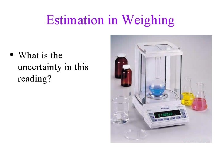 Estimation in Weighing • What is the uncertainty in this reading? 