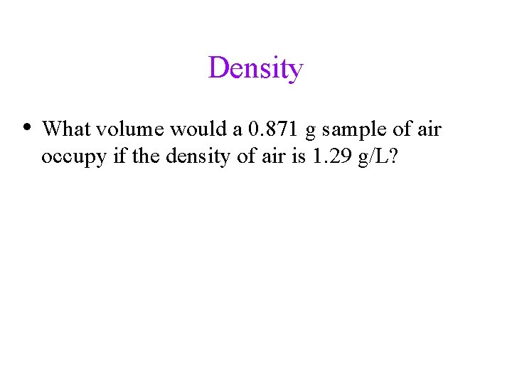 Density • What volume would a 0. 871 g sample of air occupy if