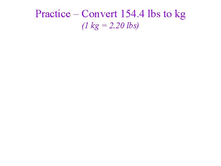 Practice – Convert 154. 4 lbs to kg (1 kg = 2. 20 lbs)