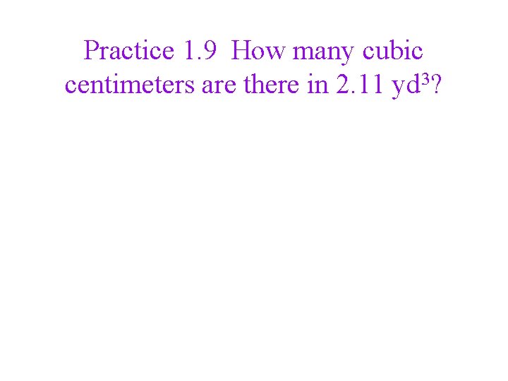 Practice 1. 9 How many cubic centimeters are there in 2. 11 yd 3?