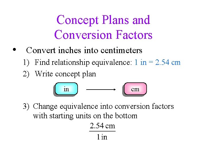 Concept Plans and Conversion Factors • Convert inches into centimeters 1) Find relationship equivalence: