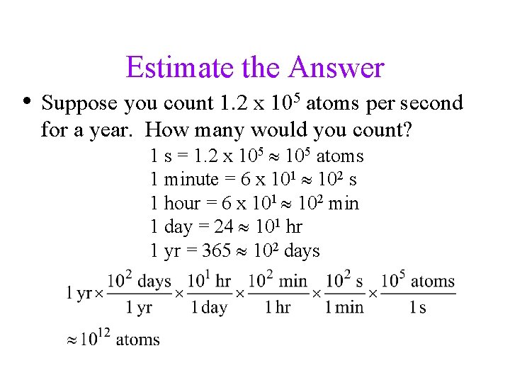 Estimate the Answer • Suppose you count 1. 2 x 105 atoms per second