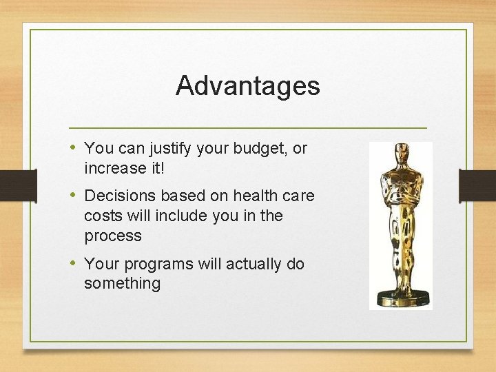 Advantages • You can justify your budget, or increase it! • Decisions based on