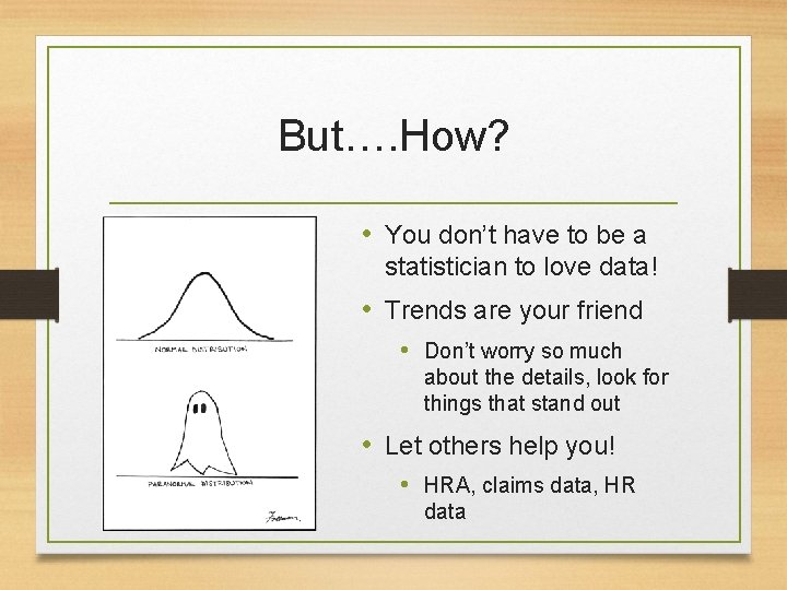 But…. How? • You don’t have to be a statistician to love data! •