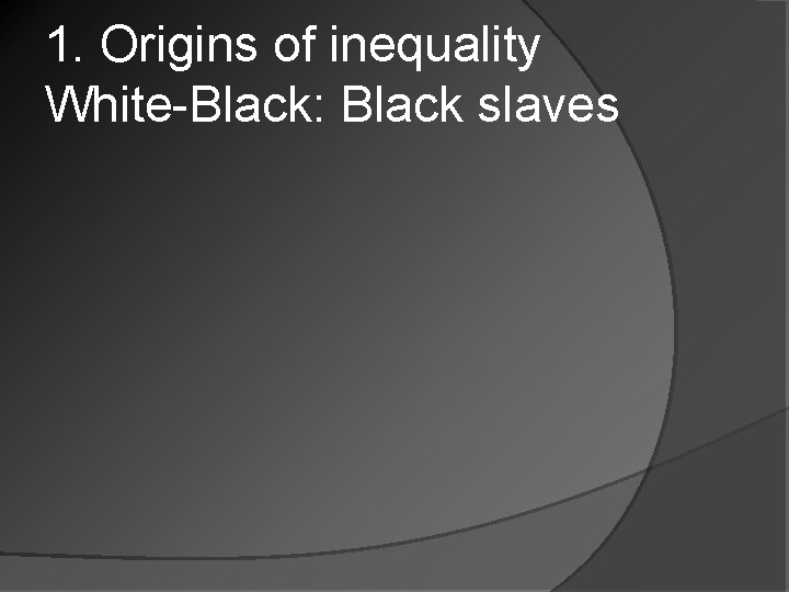 1. Origins of inequality White-Black: Black slaves 