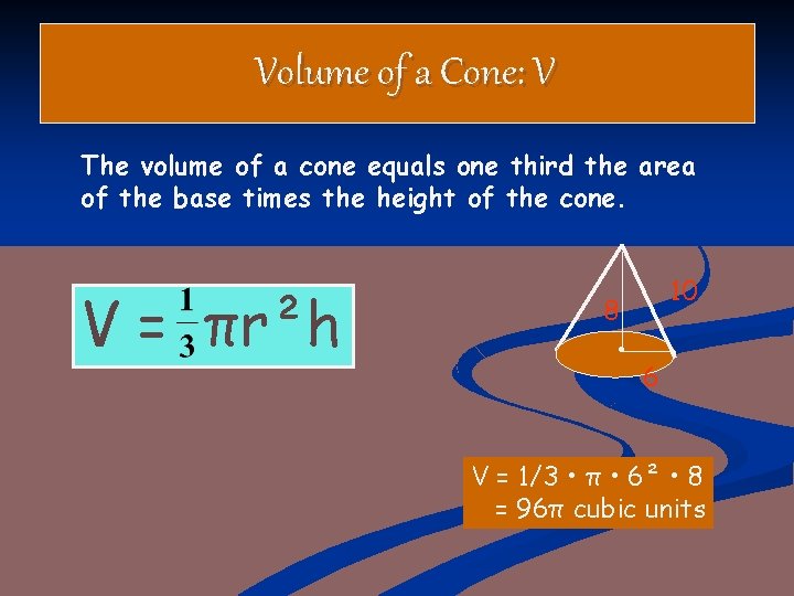Volume of a Cone: V The volume of a cone equals one third the