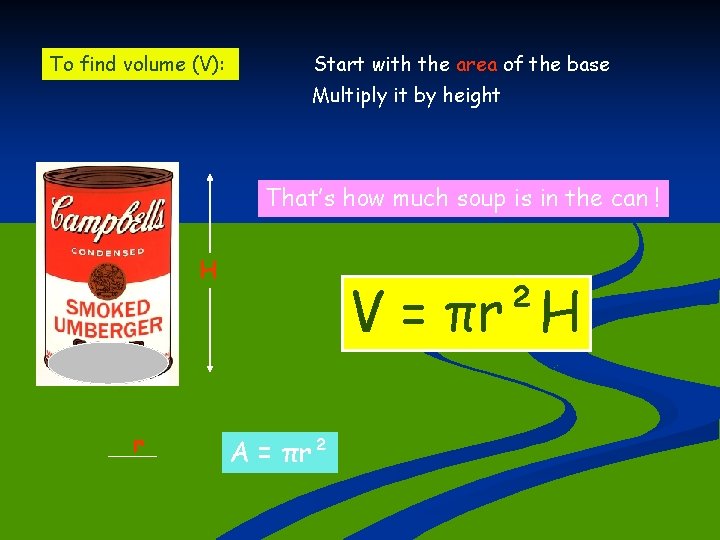 To find volume (V): Start with the area of the base Multiply it by
