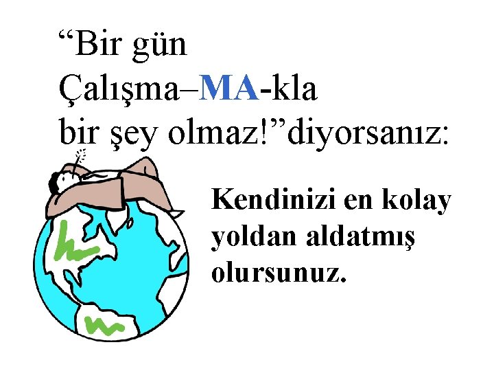 “Bir gün Çalışma–MA-kla bir şey olmaz!”diyorsanız: Kendinizi en kolay yoldan aldatmış olursunuz. 