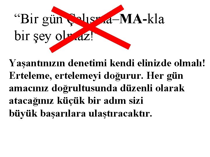 “Bir gün Çalışma–MA-kla bir şey olmaz!” Yaşantınızın denetimi kendi elinizde olmalı! Erteleme, ertelemeyi doğurur.