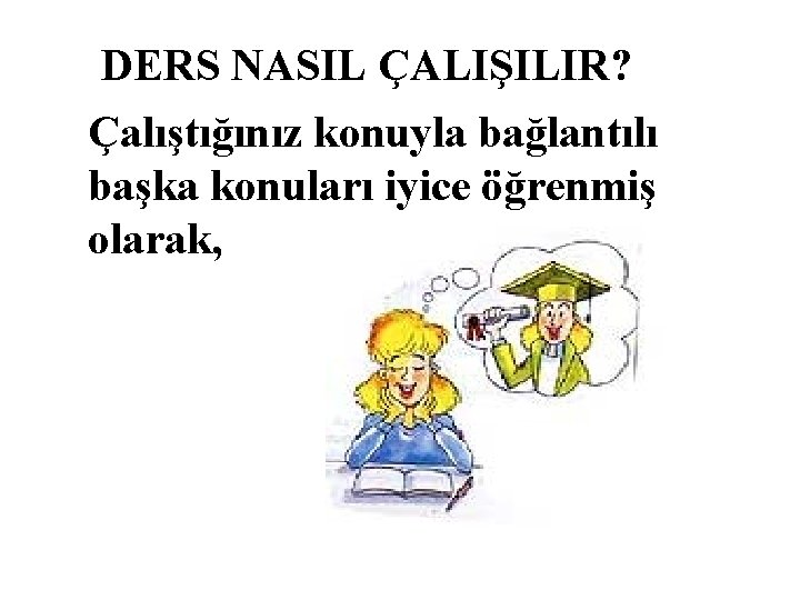 DERS NASIL ÇALIŞILIR? Çalıştığınız konuyla bağlantılı başka konuları iyice öğrenmiş olarak, 