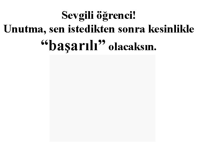 Sevgili öğrenci! Unutma, sen istedikten sonra kesinlikle “başarılı” olacaksın. 