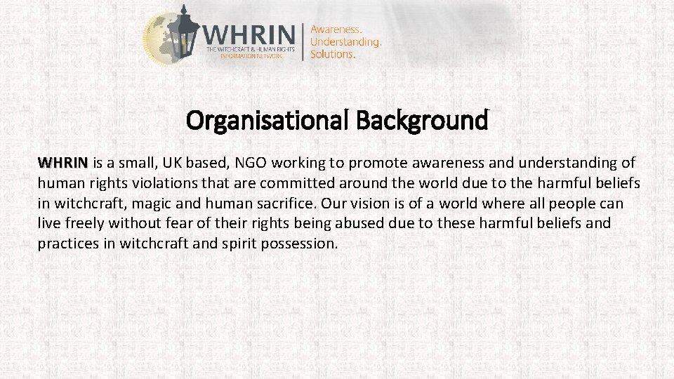 Organisational Background WHRIN is a small, UK based, NGO working to promote awareness and