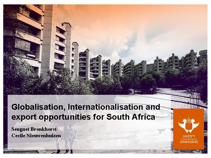 Globalisation, Internationalisation and export opportunities for South Africa Seugnet Bronkhorst Cecile Nieuwenhuizen 