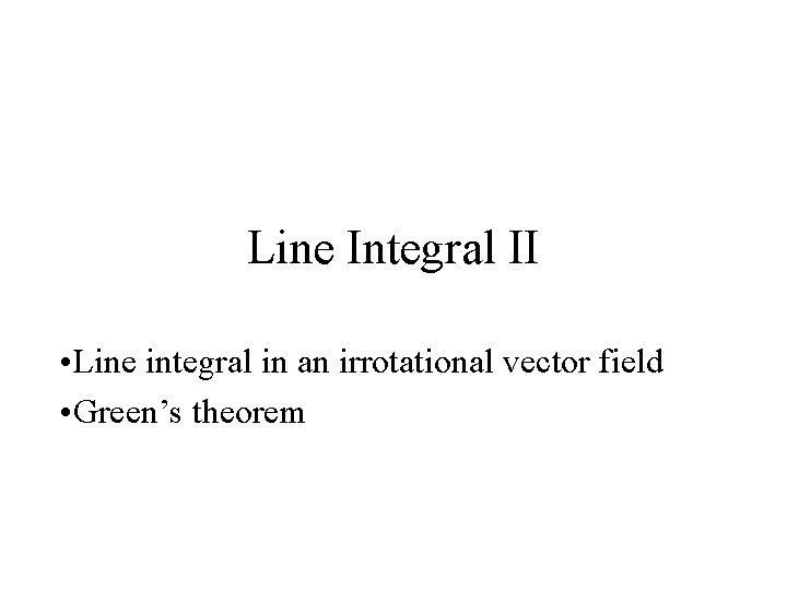 Line Integral II • Line integral in an irrotational vector field • Green’s theorem