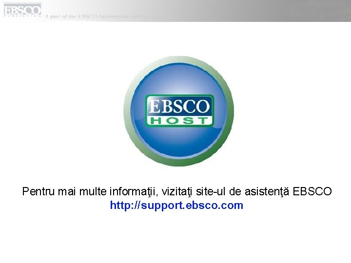 Pentru mai multe informaţii, vizitaţi site-ul de asistenţă EBSCO http: //support. ebsco. com 