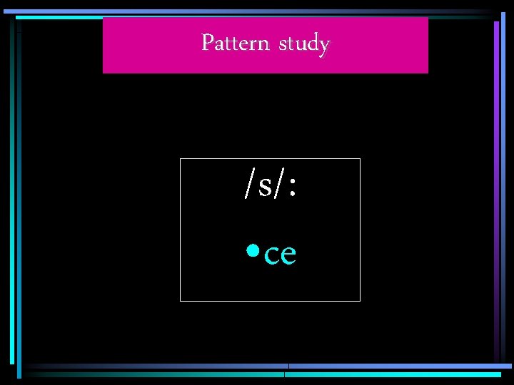Pattern study /s/: • ce 
