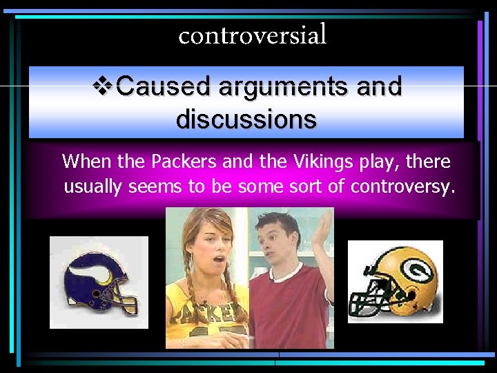 controversial v. Caused arguments and discussions When the Packers and the Vikings play, there